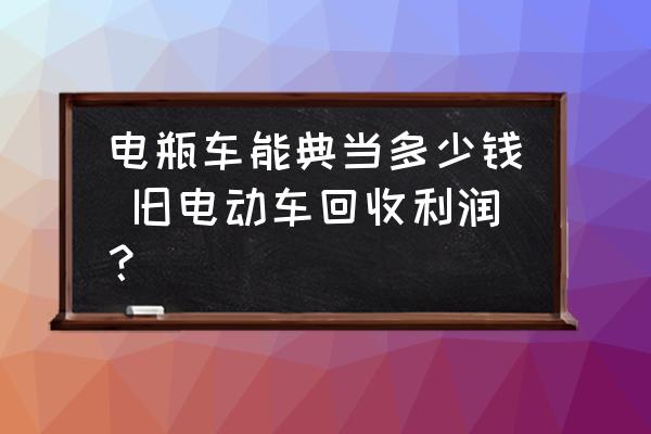 電瓶車能典當(dāng)多少錢 舊電動(dòng)車回收利潤(rùn)？